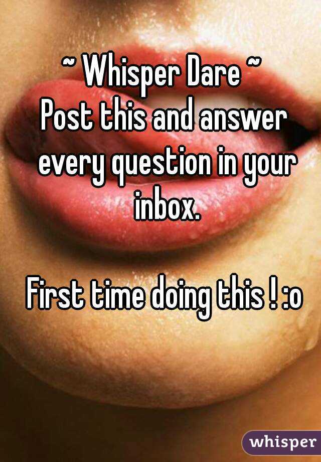 ~ Whisper Dare ~ 
Post this and answer every question in your inbox.

First time doing this ! :o