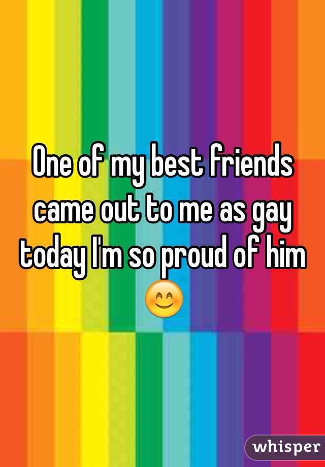 One of my best friends came out to me as gay today I'm so proud of him 😊