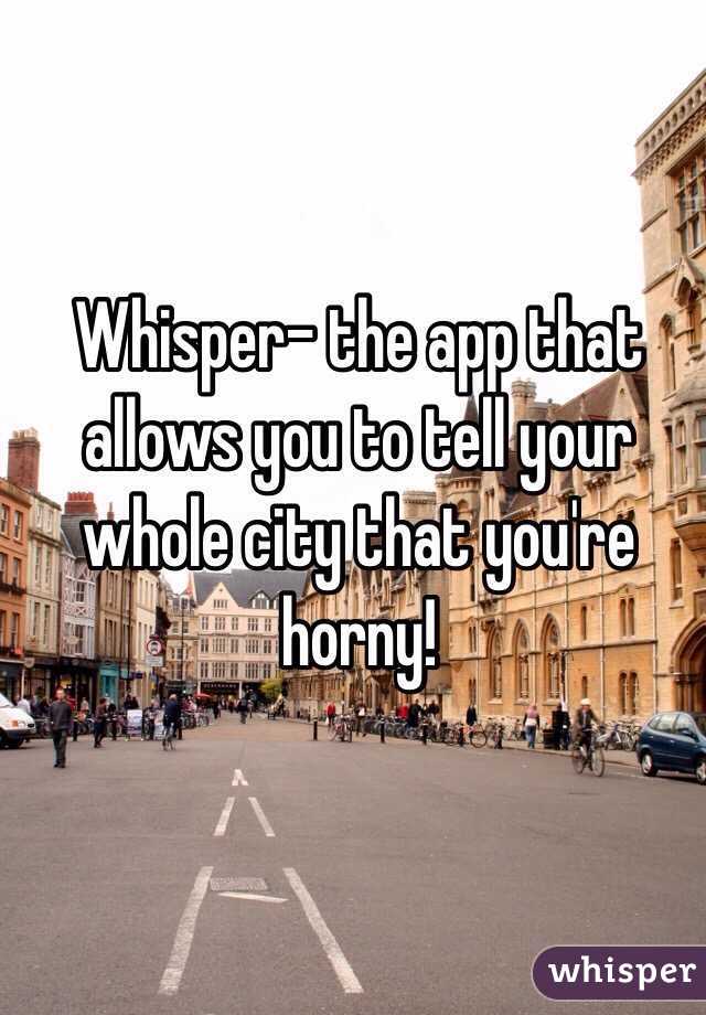Whisper- the app that allows you to tell your whole city that you're horny! 