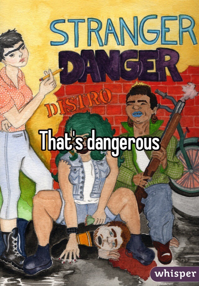 That's dangerous 