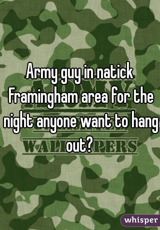 Army guy in natick Framingham area for the night anyone want to hang out? 