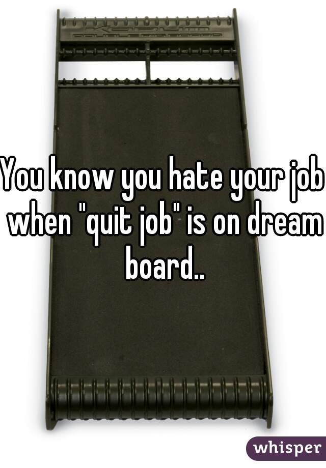 You know you hate your job when "quit job" is on dream board..