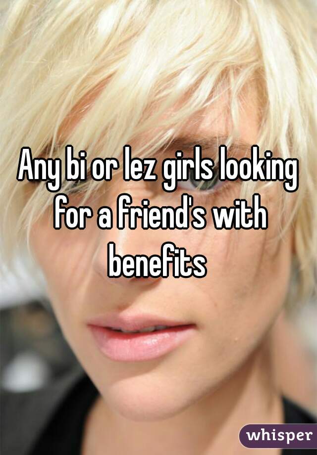 Any bi or lez girls looking for a friend's with benefits 