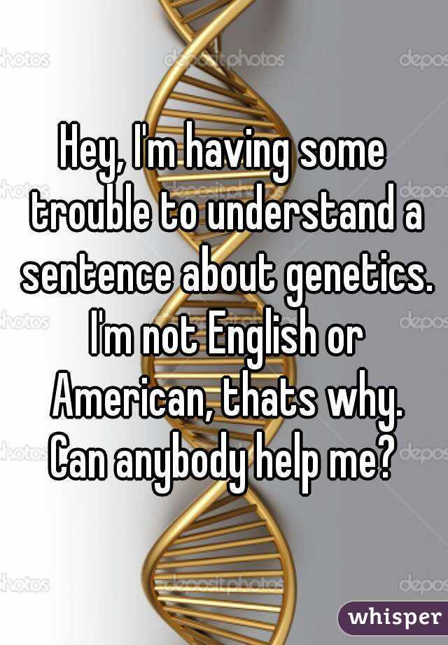 Hey, I'm having some trouble to understand a sentence about genetics. I'm not English or American, thats why.
Can anybody help me?