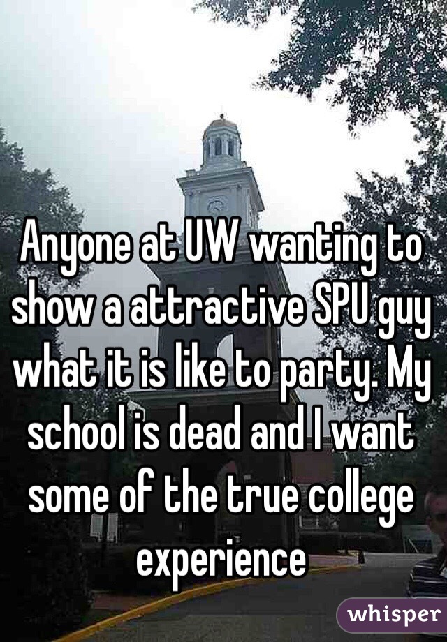 Anyone at UW wanting to show a attractive SPU guy what it is like to party. My school is dead and I want some of the true college experience 