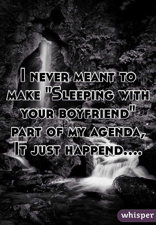 I never meant to make "Sleeping with your boyfriend" part of my agenda,
It just happend....