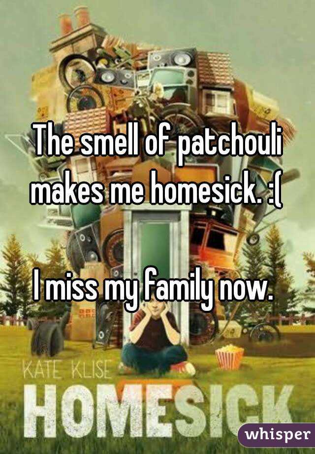 The smell of patchouli makes me homesick. :( 

I miss my family now. 