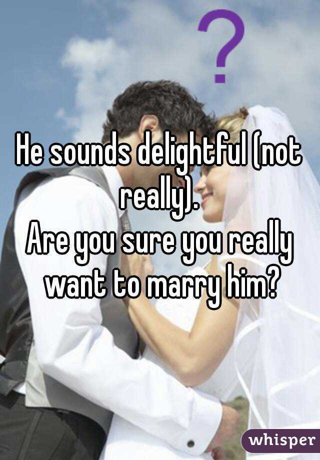 He sounds delightful (not really). 
Are you sure you really want to marry him?