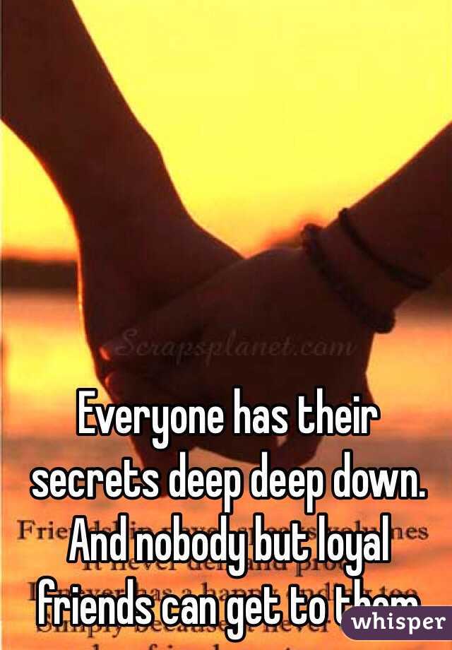 Everyone has their secrets deep deep down. And nobody but loyal friends can get to them