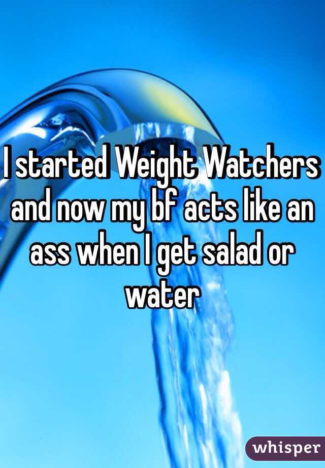 I started Weight Watchers  and now my bf acts like an ass when I get salad or water