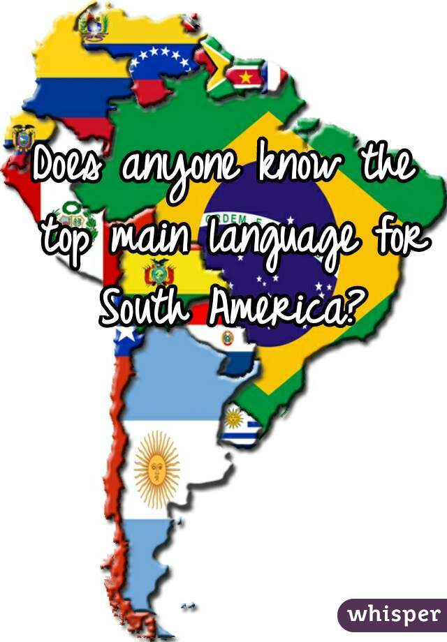 Does anyone know the top main language for South America?