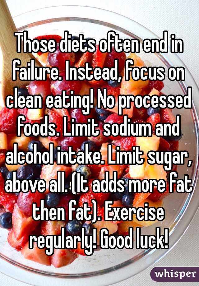 Those diets often end in failure. Instead, focus on clean eating! No processed foods. Limit sodium and alcohol intake. Limit sugar, above all. (It adds more fat then fat). Exercise regularly! Good luck!