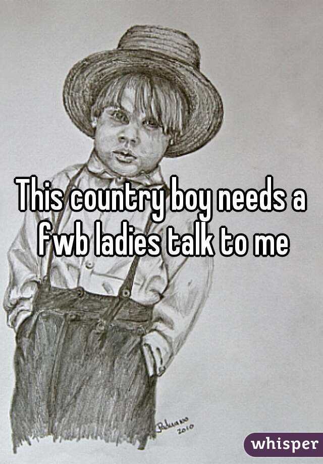 This country boy needs a fwb ladies talk to me