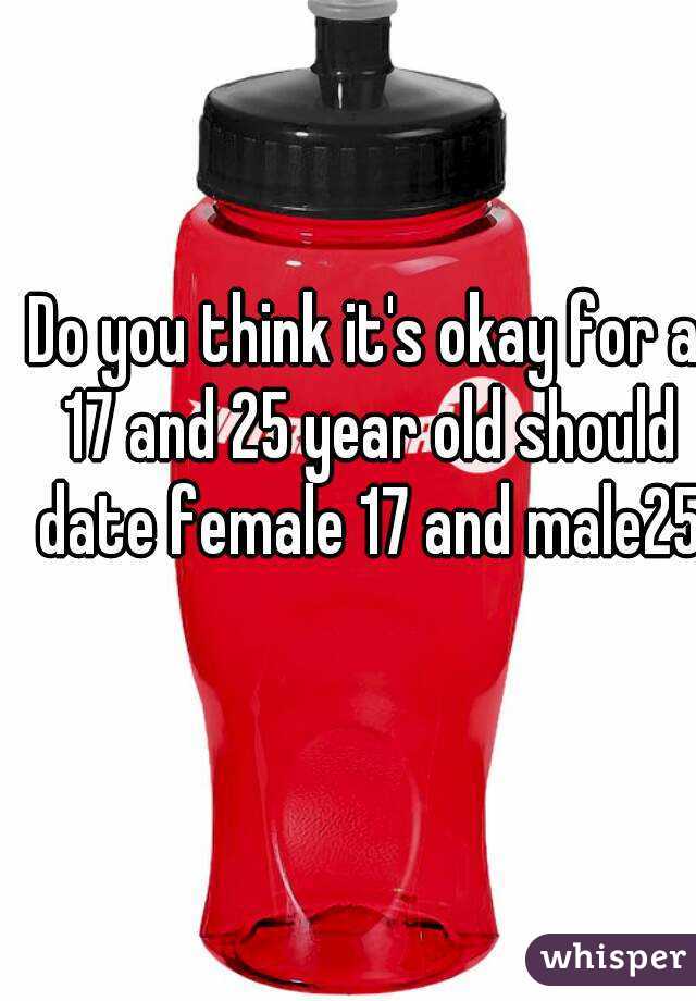 Do you think it's okay for a 17 and 25 year old should date female 17 and male25