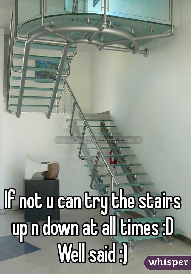 If not u can try the stairs up n down at all times :D 
Well said :) 