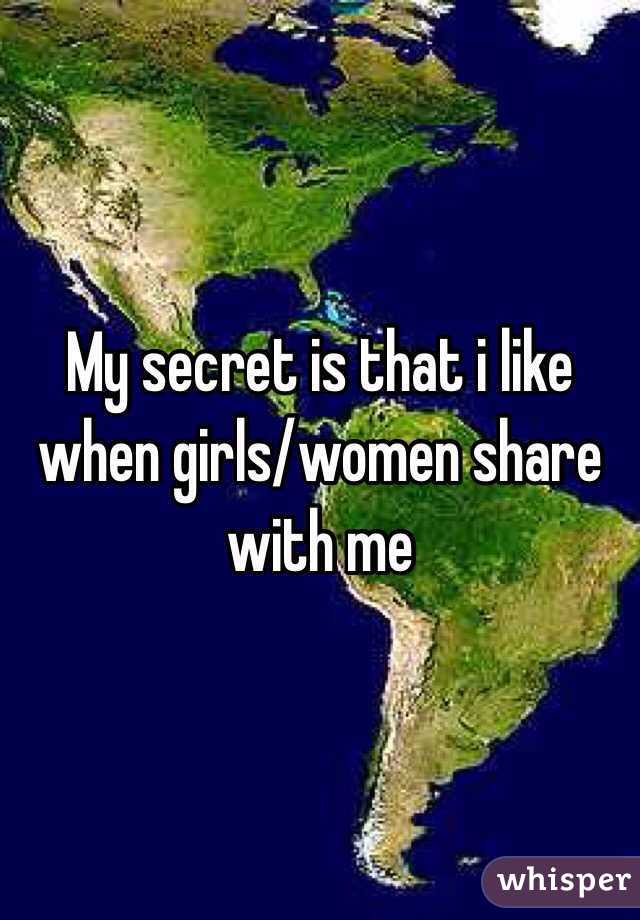 My secret is that i like when girls/women share with me