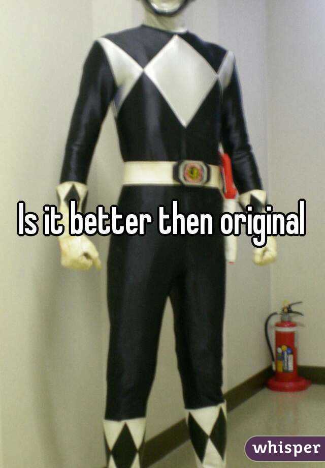 Is it better then original