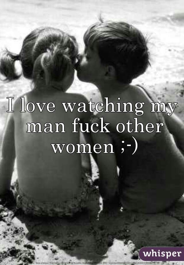 I love watching my man fuck other women ;-)