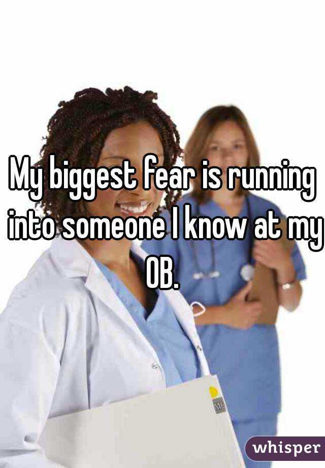 My biggest fear is running into someone I know at my OB. 
