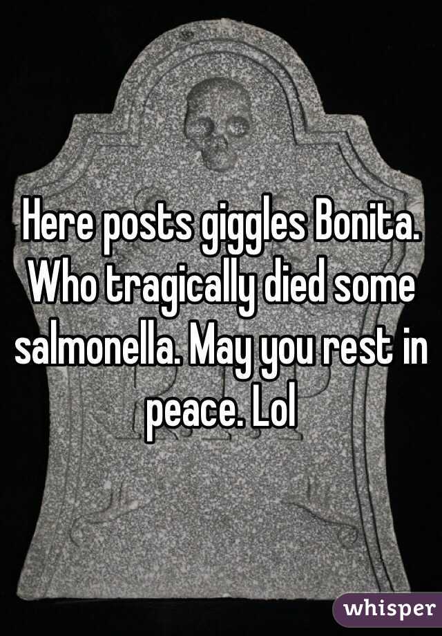 Here posts giggles Bonita. Who tragically died some salmonella. May you rest in peace. Lol