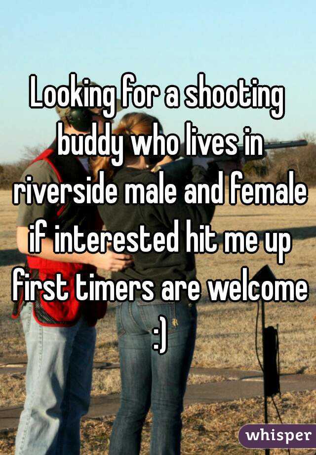 Looking for a shooting buddy who lives in riverside male and female if interested hit me up first timers are welcome :)