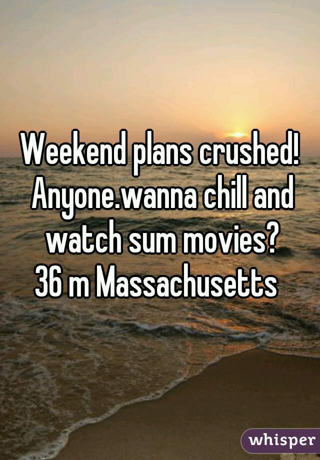 Weekend plans crushed! Anyone.wanna chill and watch sum movies?
36 m Massachusetts 