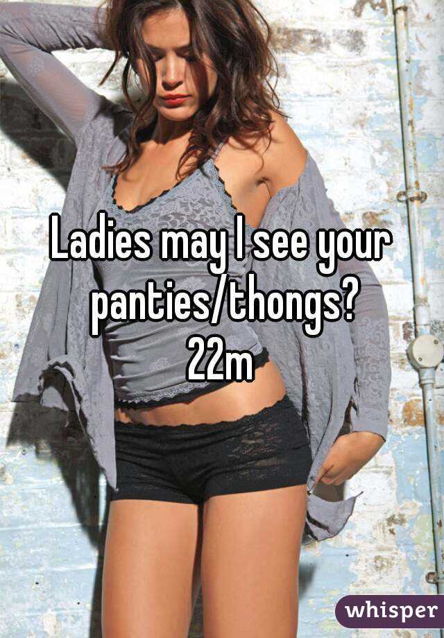 Ladies may I see your panties/thongs?
22m
