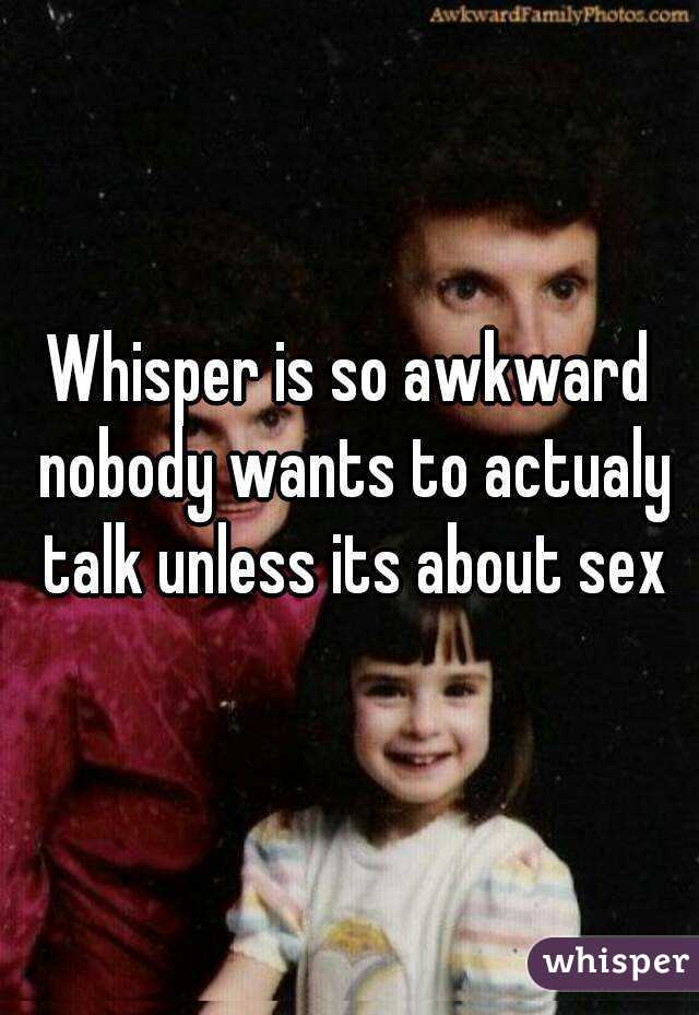 Whisper is so awkward nobody wants to actualy talk unless its about sex