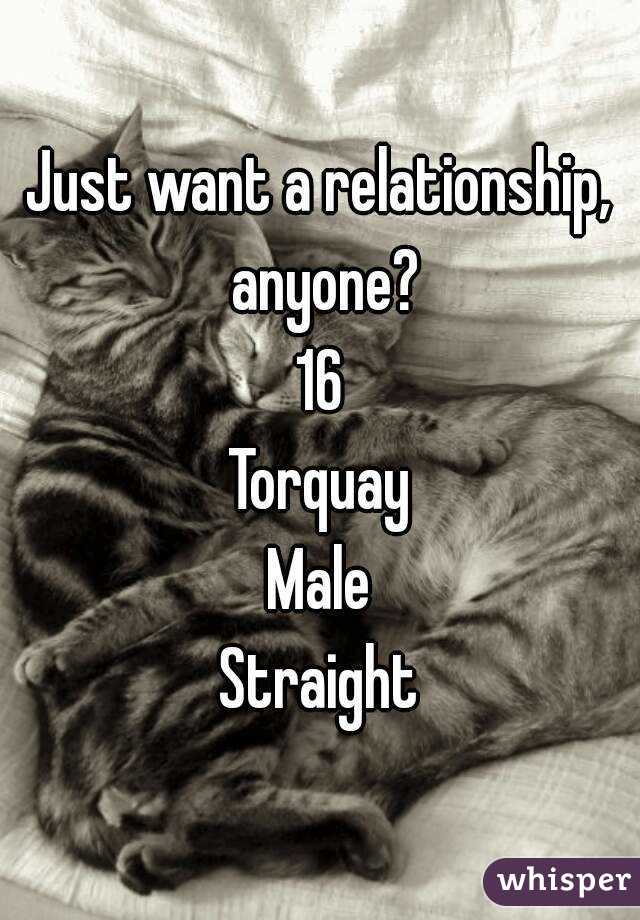 Just want a relationship, anyone?
16
Torquay
Male
Straight