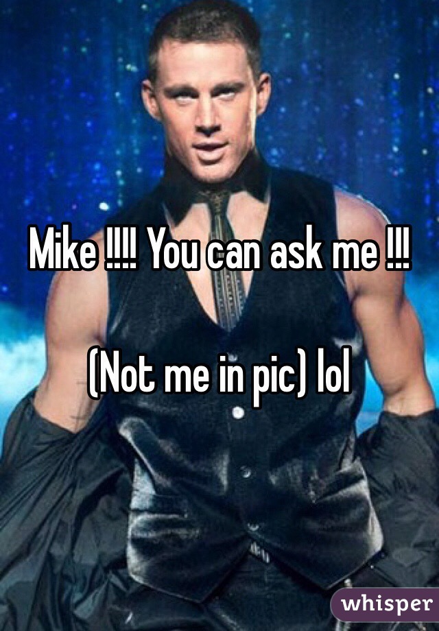 Mike !!!! You can ask me !!!

(Not me in pic) lol