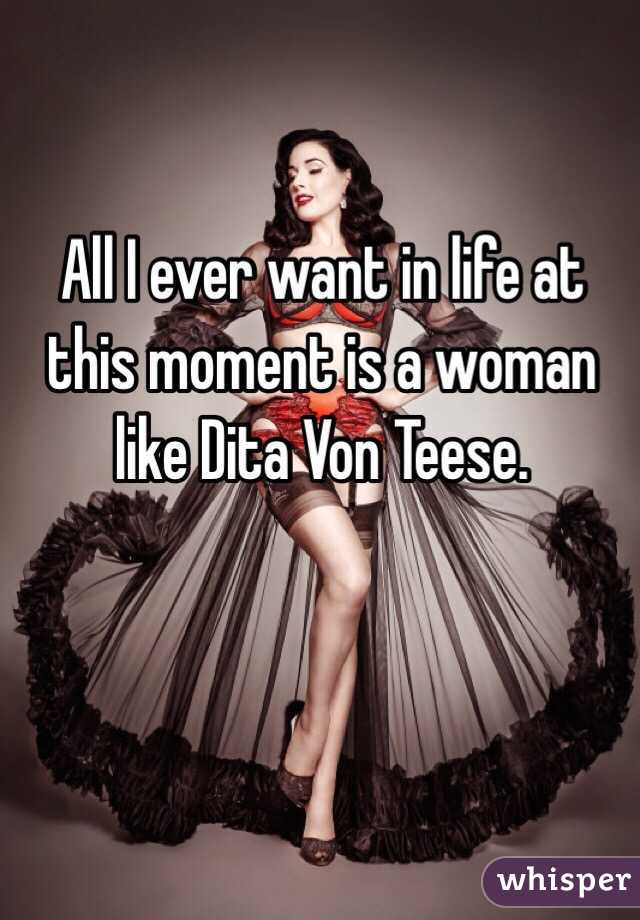 All I ever want in life at this moment is a woman like Dita Von Teese.