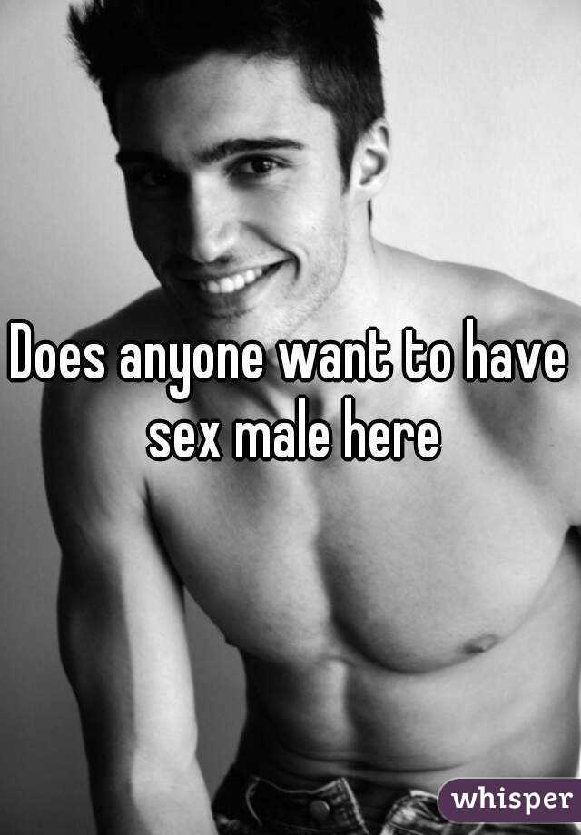Does anyone want to have sex male here