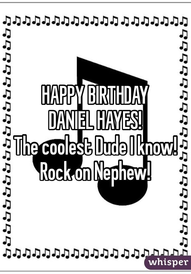 HAPPY BIRTHDAY
DANIEL HAYES! 
The coolest Dude I know! Rock on Nephew! 