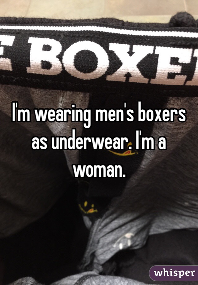 I'm wearing men's boxers as underwear. I'm a woman. 