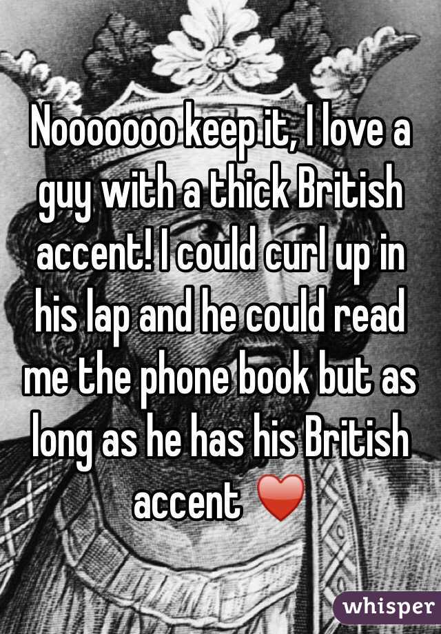 Nooooooo keep it, I love a guy with a thick British accent! I could curl up in his lap and he could read me the phone book but as long as he has his British accent ♥️
