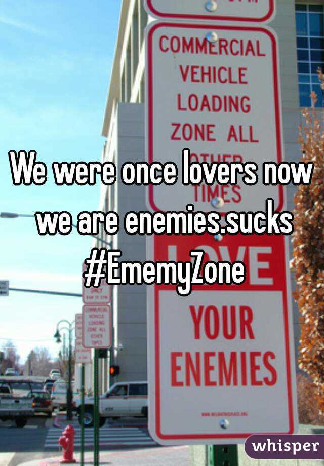 We were once lovers now we are enemies.sucks #EmemyZone