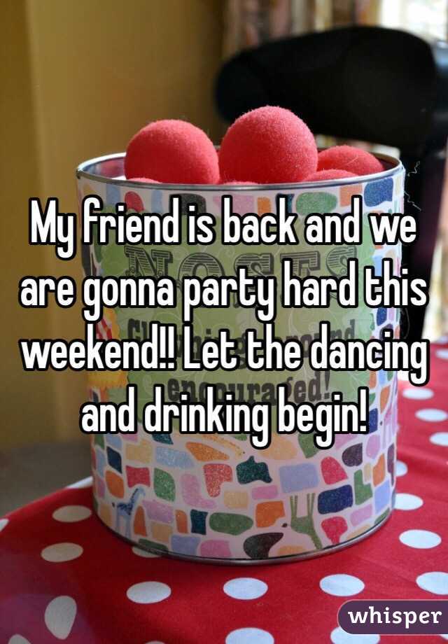 My friend is back and we are gonna party hard this weekend!! Let the dancing and drinking begin! 