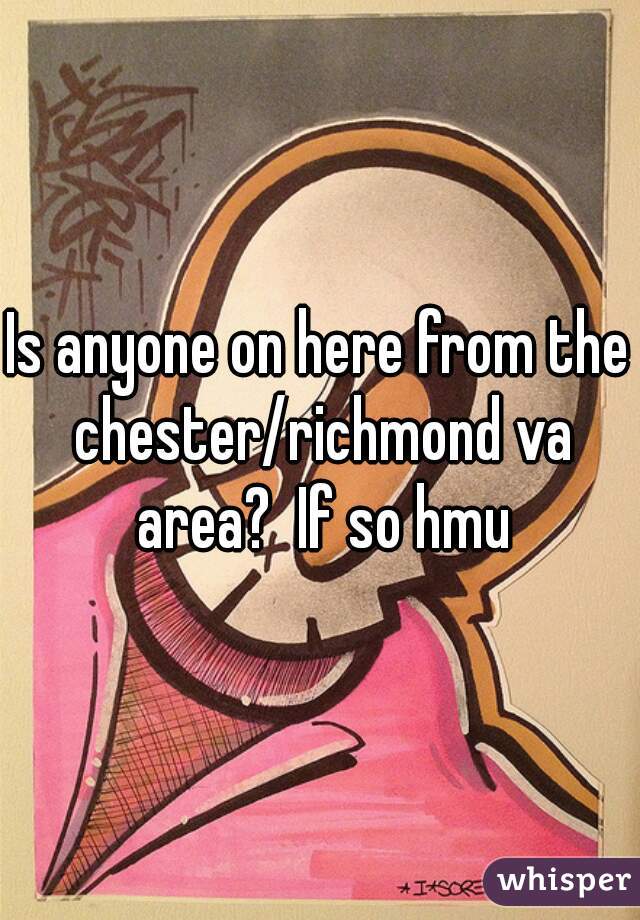 Is anyone on here from the chester/richmond va area?  If so hmu