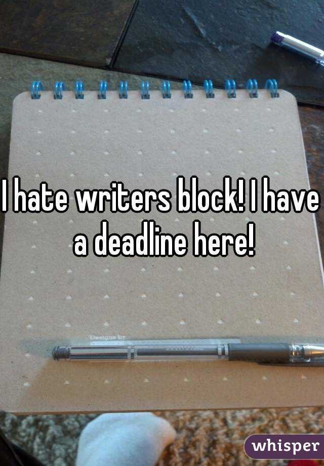 I hate writers block! I have a deadline here!