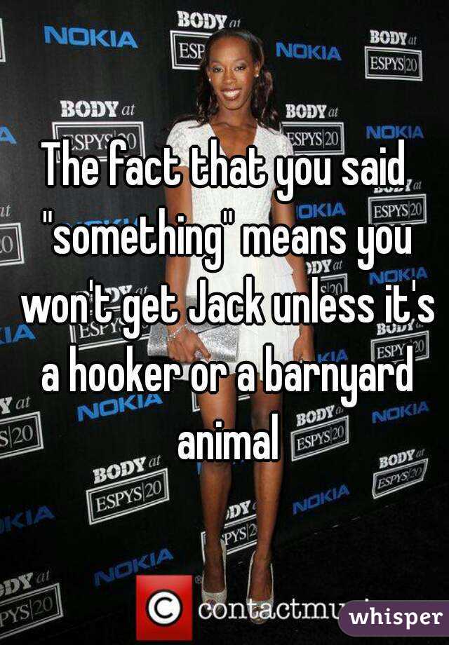 The fact that you said "something" means you won't get Jack unless it's a hooker or a barnyard animal