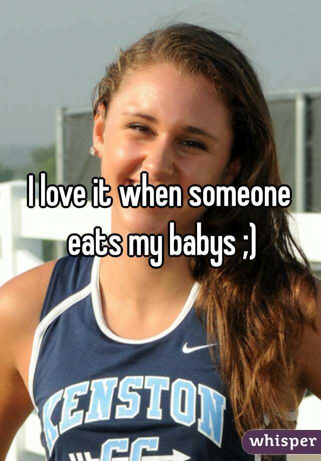 I love it when someone eats my babys ;)