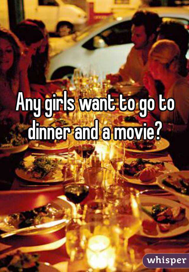 Any girls want to go to dinner and a movie? 