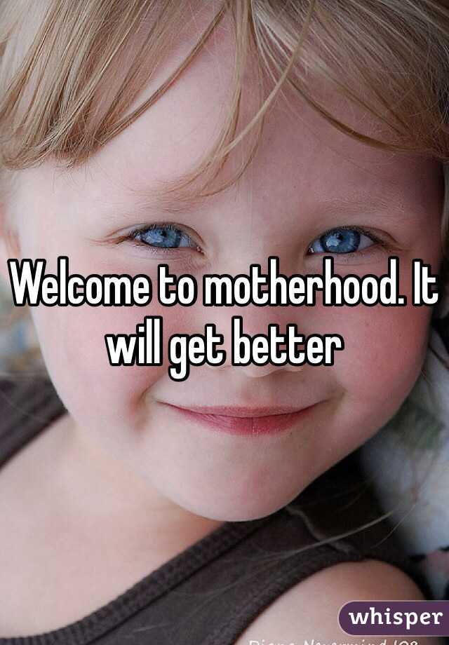 Welcome to motherhood. It will get better