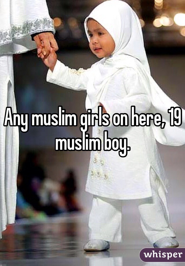 Any muslim girls on here, 19 muslim boy.