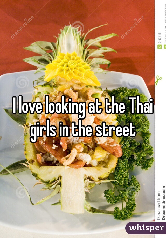 I love looking at the Thai girls in the street 