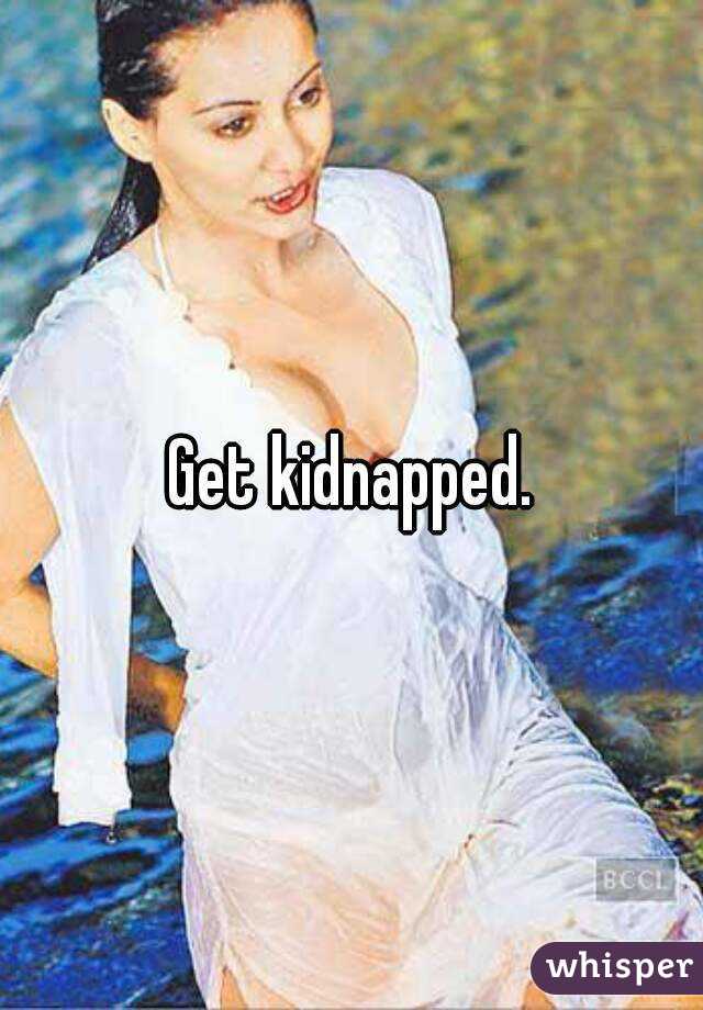 Get kidnapped.