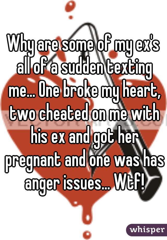 Why are some of my ex's all of a sudden texting me... One broke my heart, two cheated on me with his ex and got her pregnant and one was has anger issues... Wtf!