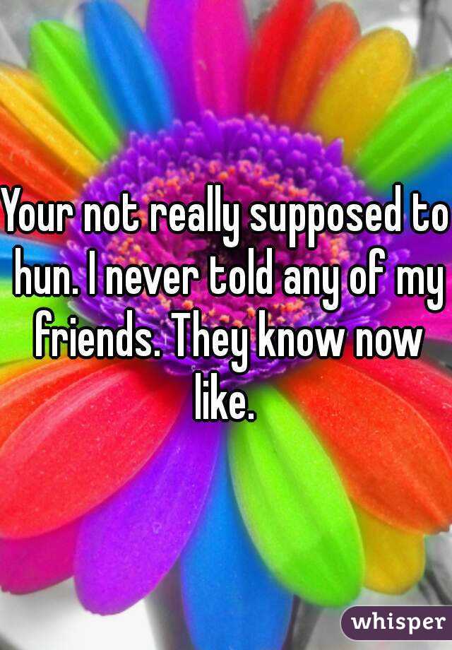 Your not really supposed to hun. I never told any of my friends. They know now like. 