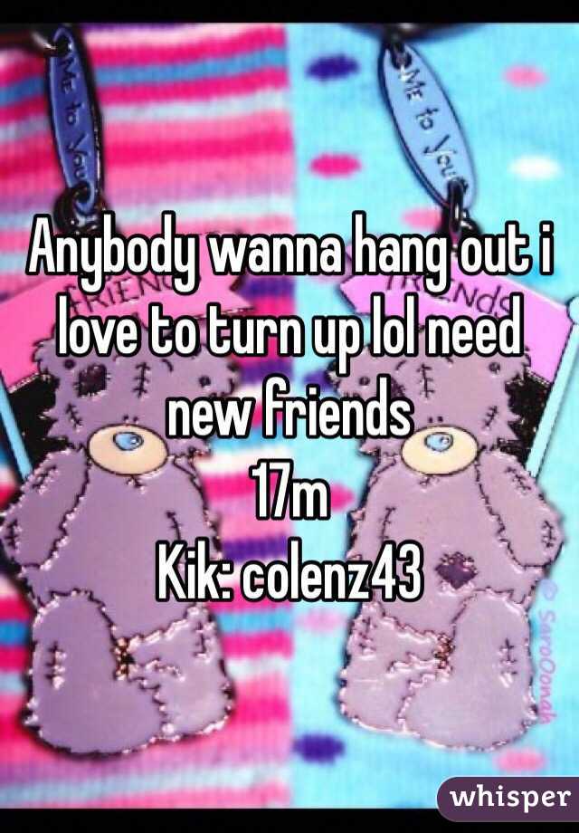 Anybody wanna hang out i love to turn up lol need new friends
17m
Kik: colenz43