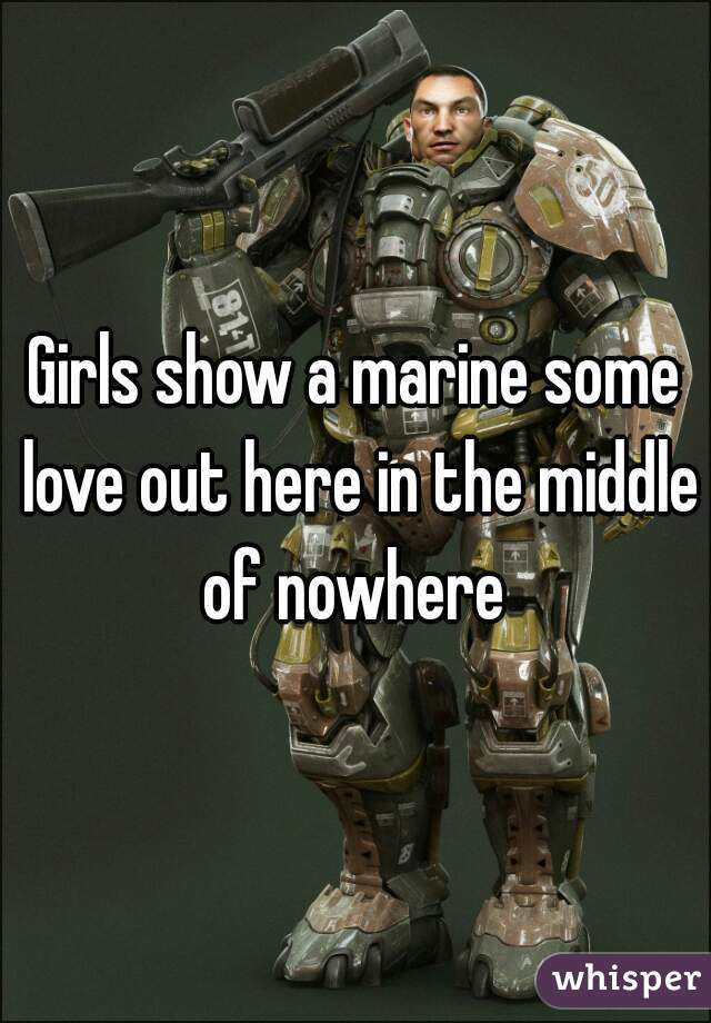 Girls show a marine some love out here in the middle of nowhere 